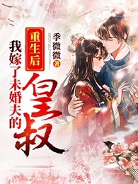 重生后我嫁了未婚夫的皇叔 重生后我嫁了未婚夫的皇叔