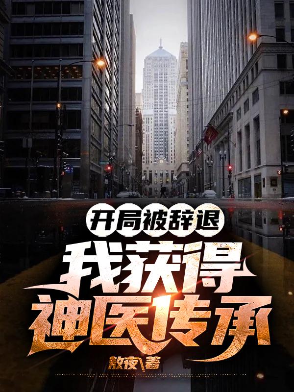 开局被辞退,我获得神医传承 开局被辞退,我获得神医传承
