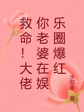 救命!大佬你老婆在娱乐圈爆红 救命!大佬你老婆在娱乐圈爆红