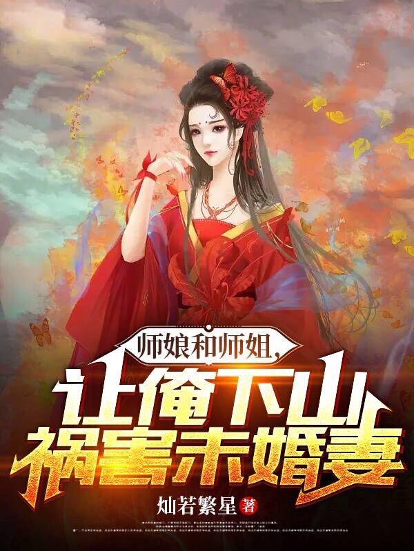 师娘和师姐,让俺下山祸害未婚妻 师娘和师姐,让俺下山祸害未婚妻