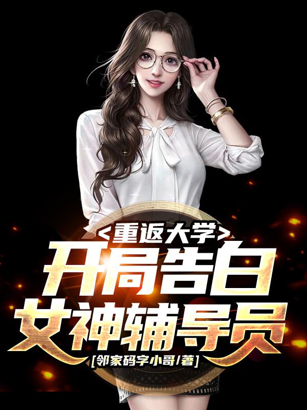 重返大学:开局告白女神辅导员 重返大学:开局告白女神辅导员