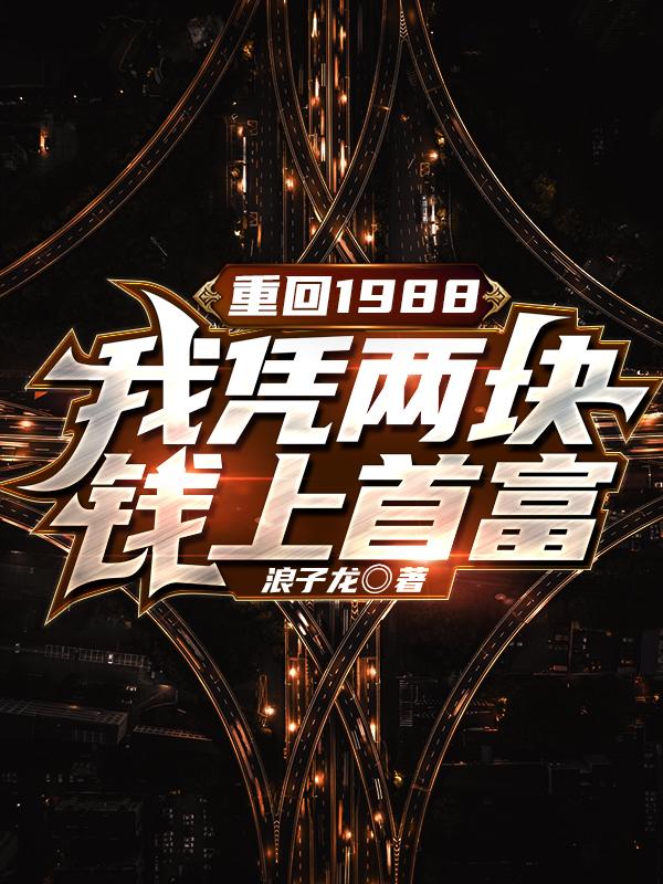重回1988,我凭两块钱上首富 重回1988,我凭两块钱上首富