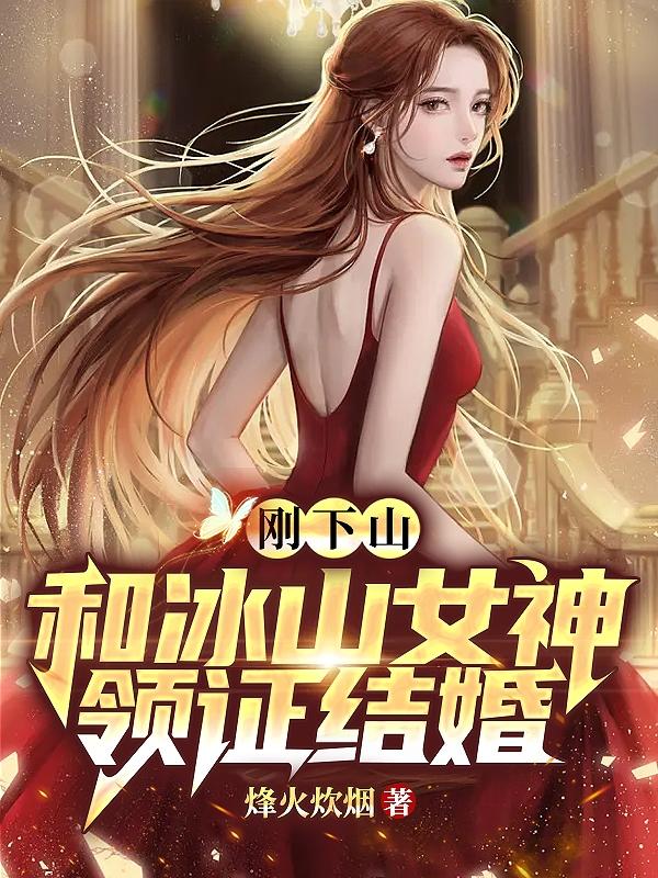 刚下山,和冰山女神领证结婚 刚下山,和冰山女神领证结婚