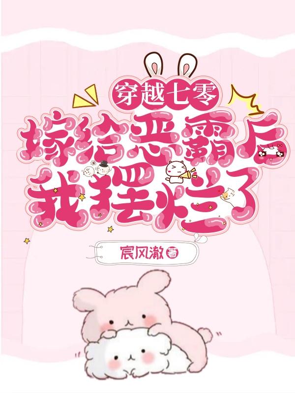穿越七零嫁给恶霸后我摆烂了 穿越七零嫁给恶霸后我摆烂了