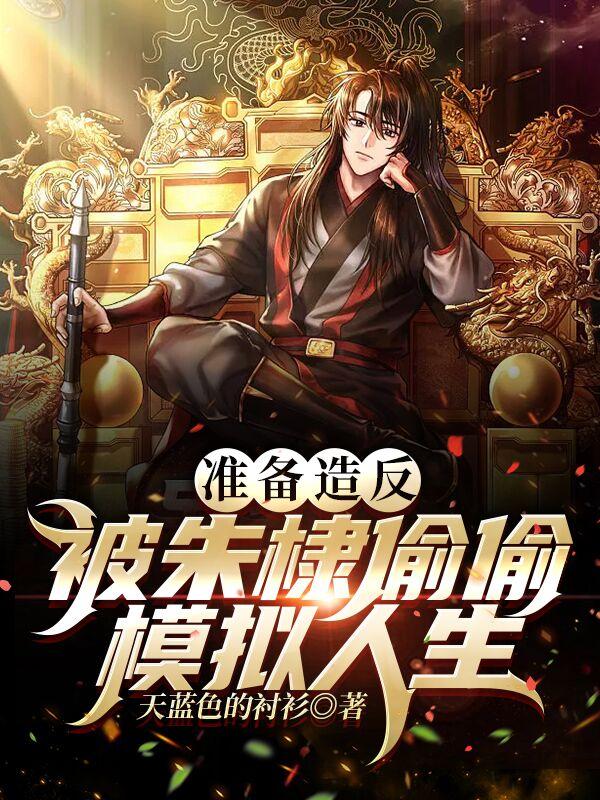 准备造反,被朱棣偷偷模拟人生 准备造反,被朱棣偷偷模拟人生