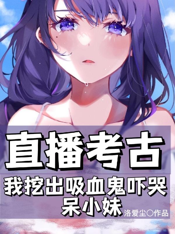 直播考古我挖出吸血鬼吓哭呆小妹 直播考古我挖出吸血鬼吓哭呆小妹