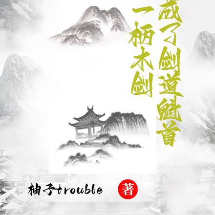 一柄木剑,我成了剑道魁首 一柄木剑,我成了剑道魁首