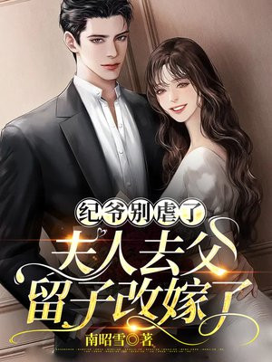 纪爷别虐了,夫人去父留子改嫁了 纪爷别虐了,夫人去父留子改嫁了