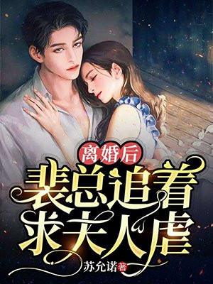 离婚后,裴总追着求夫人虐 离婚后,裴总追着求夫人虐