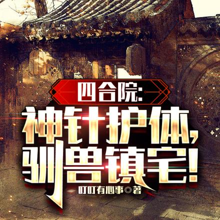四合院:神针护体,驯兽镇宅! 四合院:神针护体,驯兽镇宅!