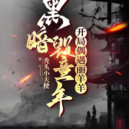 黑暗毁童年:开局偶遇丽羊羊 黑暗毁童年:开局偶遇丽羊羊