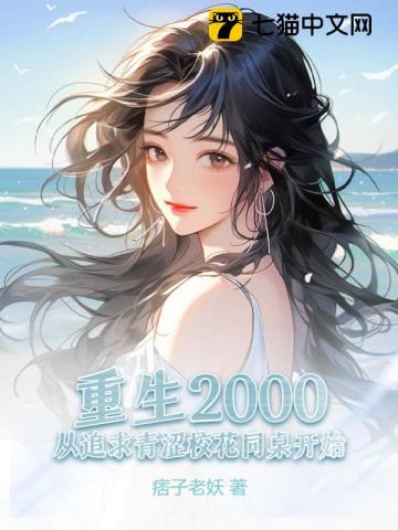 重生2000:从追求青涩校花同桌开始 重生2000:从追求青涩校花同桌开始