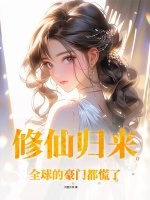 修仙归来,全球的豪门都慌了! 修仙归来,全球的豪门都慌了!
