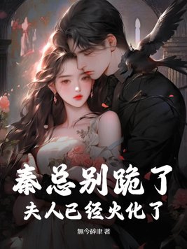 秦总别跪了,夫人已经火化了 秦总别跪了,夫人已经火化了