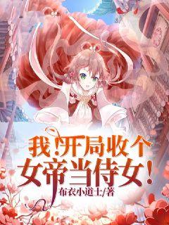 我开局收个女帝当侍女 我开局收个女帝当侍女