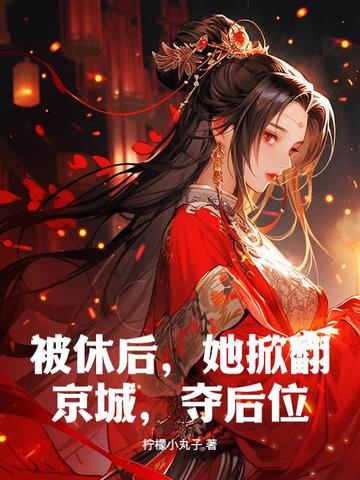 被休后,她掀翻京城,夺后位! 被休后,她掀翻京城,夺后位!