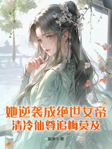 她逆袭成绝世女帝,清冷仙尊追悔莫及! 她逆袭成绝世女帝,清冷仙尊追悔莫及!
