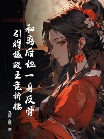 和离后她一身反骨,引得摄政王竟折腰 和离后她一身反骨,引得摄政王竟折腰