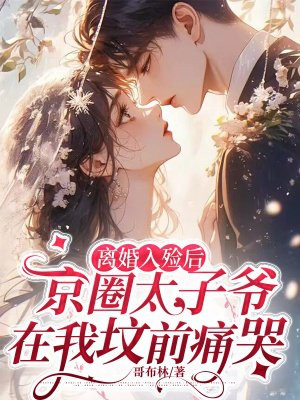 离婚入殓后,京圈太子爷在我坟前痛哭 离婚入殓后,京圈太子爷在我坟前痛哭