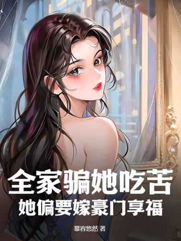 全家骗她吃苦,她偏要嫁豪门享福 全家骗她吃苦,她偏要嫁豪门享福