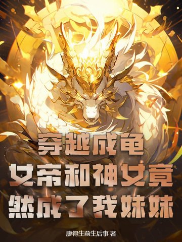 穿越成龟,女帝和神女竟然成了我妹妹 穿越成龟,女帝和神女竟然成了我妹妹