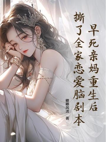 早死亲妈重生后,撕了全家恋爱脑剧本 早死亲妈重生后,撕了全家恋爱脑剧本
