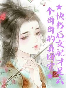 快书后女配才是六个哥哥的真团宠 快书后女配才是六个哥哥的真团宠