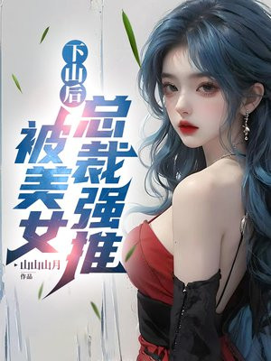 下山后,被美女总裁强推 下山后,被美女总裁强推