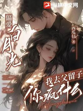 偏爱白月光,我去父留子你疯什么 偏爱白月光,我去父留子你疯什么