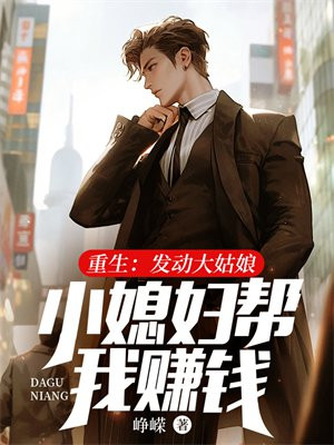 重生:发动大姑娘小媳妇帮我赚钱 重生:发动大姑娘小媳妇帮我赚钱