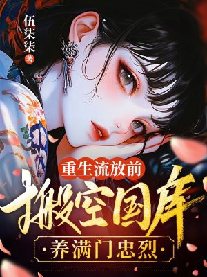 重生流放前,搬空国库养满门忠烈 重生流放前,搬空国库养满门忠烈
