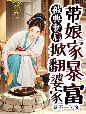 被典妻后,掀翻婆家带娘家暴富 被典妻后,掀翻婆家带娘家暴富