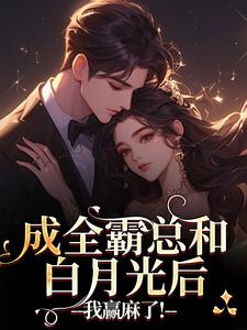 成全霸总和白月光后,我赢麻了! 成全霸总和白月光后,我赢麻了!