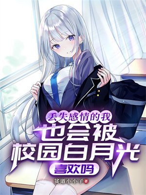 丢失感情的我也会被校园白月光喜欢吗 丢失感情的我也会被校园白月光喜欢吗