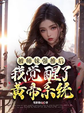 被师妹强推后,我觉醒了黄帝系统 被师妹强推后,我觉醒了黄帝系统