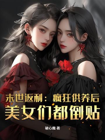 末世返利:疯狂供养后,美女们都倒贴 末世返利:疯狂供养后,美女们都倒贴