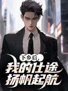 下乡后,我的仕途扬帆起航 下乡后,我的仕途扬帆起航