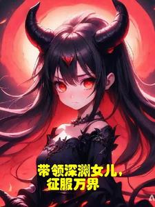 带领深渊女儿,征服万界 带领深渊女儿,征服万界
