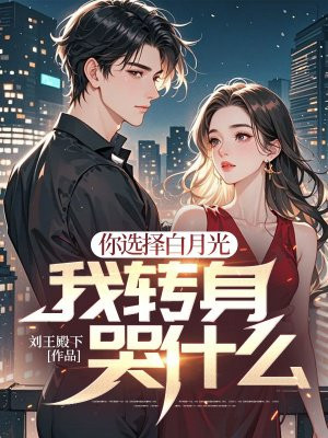 你选择白月光,我转身哭什么? 你选择白月光,我转身哭什么?