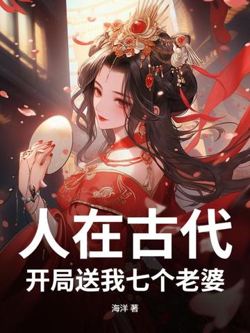 人在古代,开局送我七个老婆 人在古代,开局送我七个老婆
