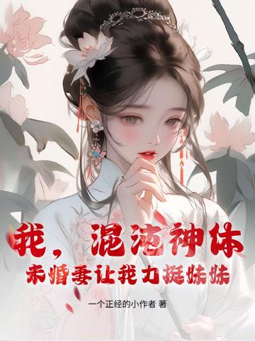 我,混沌神体,未婚妻让我力挺妹妹! 我,混沌神体,未婚妻让我力挺妹妹!