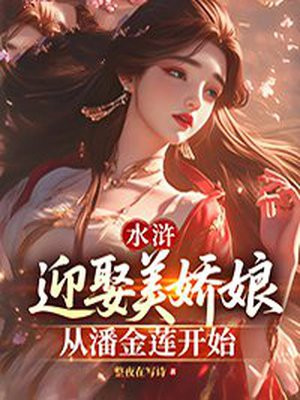 水浒:迎娶美娇娘从潘金莲开始 水浒:迎娶美娇娘从潘金莲开始