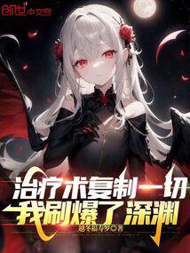 治疗术复制一切,我刷爆了深渊 治疗术复制一切,我刷爆了深渊