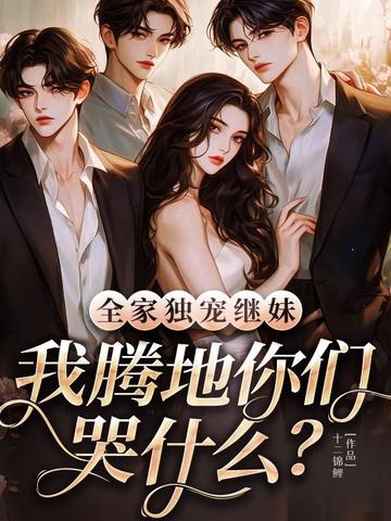 全家独宠继妹,我腾地你们哭什么? 全家独宠继妹,我腾地你们哭什么?
