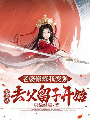 老婆修炼我变强,无敌从去父留子开始 老婆修炼我变强,无敌从去父留子开始