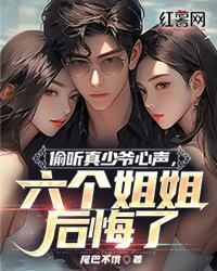 偷听真少爷心声,六个姐姐后悔了 偷听真少爷心声,六个姐姐后悔了