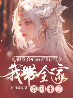 银发弃妇被赶出府?我带全家杀回来了 银发弃妇被赶出府?我带全家杀回来了
