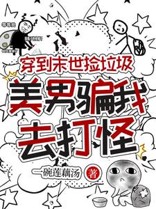 穿到末世捡垃圾,美男骗我去打怪 穿到末世捡垃圾,美男骗我去打怪