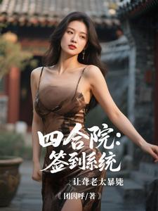 四合院:签到系统让聋老太暴毙 四合院:签到系统让聋老太暴毙