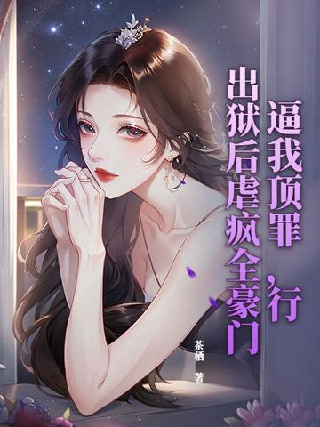 逼我顶罪,行,出狱后虐疯全豪门 逼我顶罪,行,出狱后虐疯全豪门